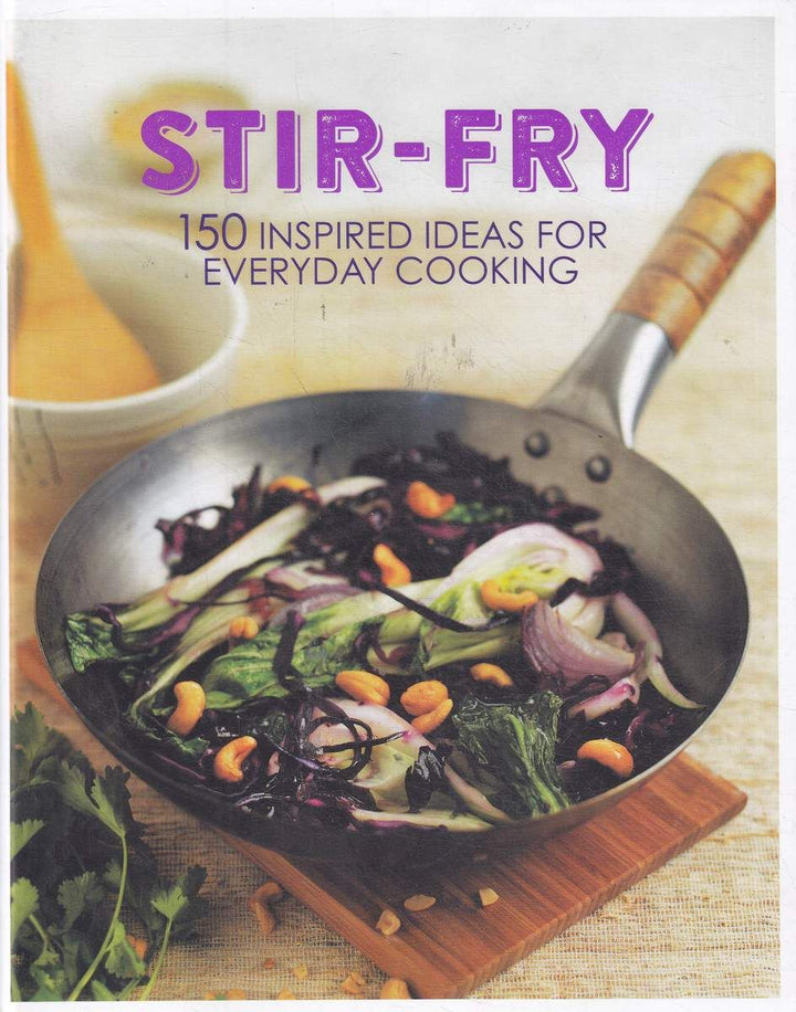 Stir-Fry - 150 Inspired Ideas For Everyday Cooking