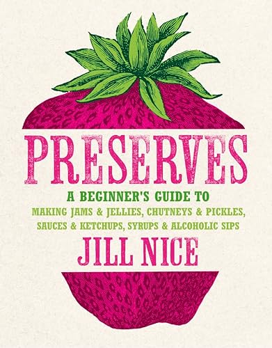 Preserves: A beginner's guide to making jams and jellies, chutneys and pickles, sauces and ketchups, syrups and alcoholic sips