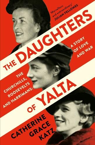 The Daughters of Yalta: The Churchills, Roosevelts and Harrimans - A Story of Love and War