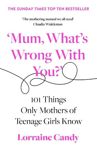 'Mum, What's Wrong with You?': 101 Things Only Mothers of Teenage Girls Know