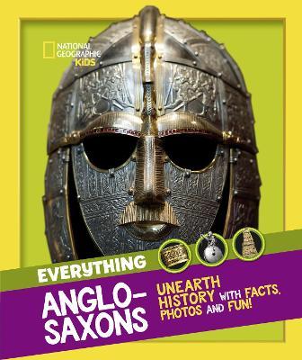 Everything: Anglo-Saxons: Unearth history with facts, photos and fun! (National Geographic Kids)