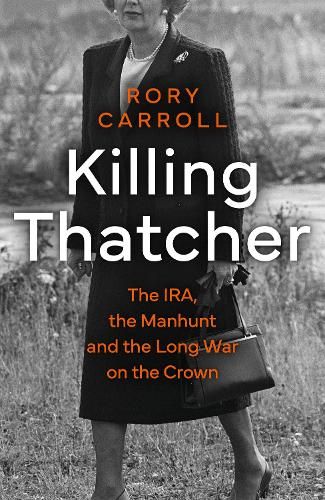 Killing Thatcher: The IRA, the Manhunt and the Long War on the Crown