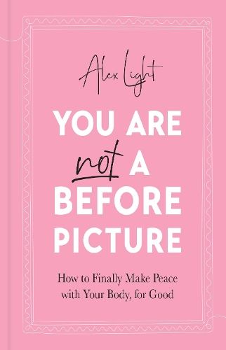 You Are Not a Before Picture: How to finally make peace with your body, for good