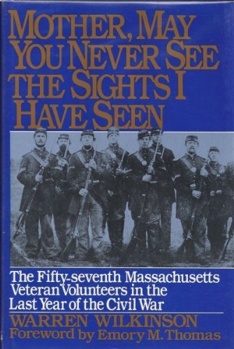 Mother, May You Never See the Sights I Have Seen: The Fifty-Seventh Massachusetts Veteran Volunteers in the Army of the Potomac, 1864-1865