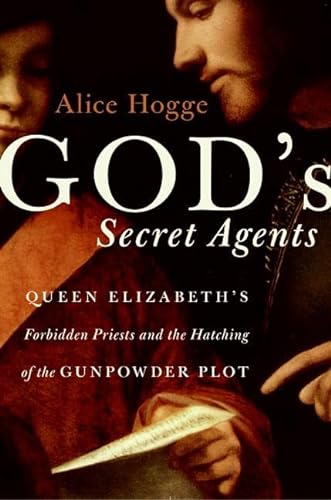 God's Secret Agents: Queen Elizabeth's Forbidden Priests and the Hatching of the Gunpowder Plot