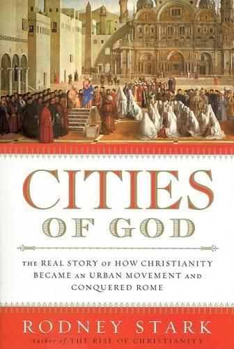 Cities of God: The Real Story of How Christianity Became an Urban Movement and Conquered Rome