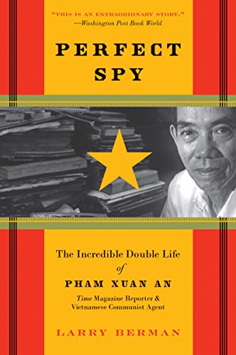 Perfect Spy: The Incredible Double Life Of Pham Xuan An, Time Magazine R eporter And Vietnamese Communist Agent