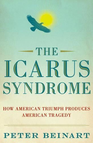 Icarus Syndrome: How American Triumph Produces American Tragedy
