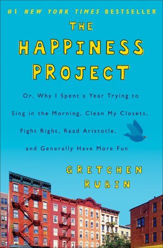 The Happiness Project: Why I Spent a Year Trying to Sing in the Morning, Clean My Closets, Fight Right, Read Aristotle, and Generally Have More Fun