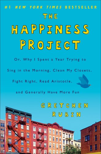 The Happiness Project: Why I Spent a Year Trying to Sing in the Morning, Clean My Closets, Fight Right, Read Aristotle, and Generally Have More Fun