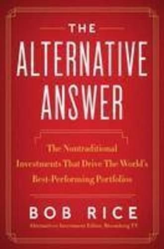 The Alternative Answer: The Nontraditional Investments That Drive the World's Best-Performing Portfolios