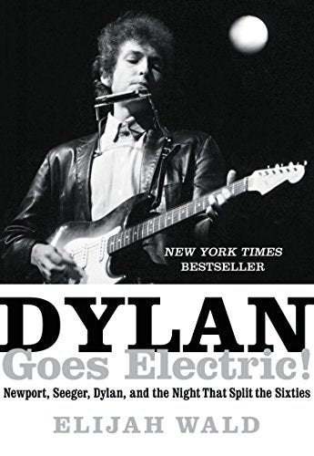 Dylan Goes Electric!: Newport, Seeger, Dylan, and the Night That Split the Sixties