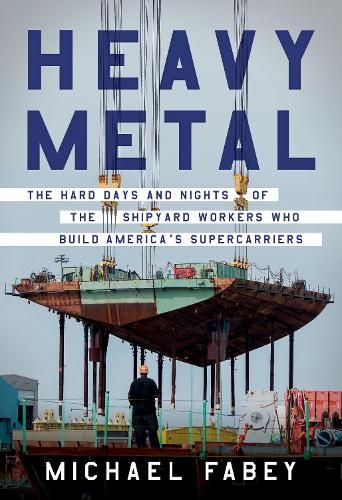 Heavy Metal: The Hard Days and Nights of the Shipyard Workers Who Build America's Supercarriers