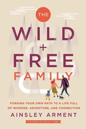 The Wild and Free Family: Forging Your Own Path to a Life Full of Wonder, Adventure, and Connection