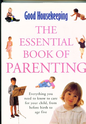 "Good Housekeeping" Essential Book of Parenting: Everything You Need to Know to Care for Your Child, from Before Birth to Age Five