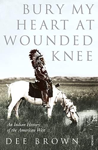 Bury My Heart At Wounded Knee: An Indian History of the American West