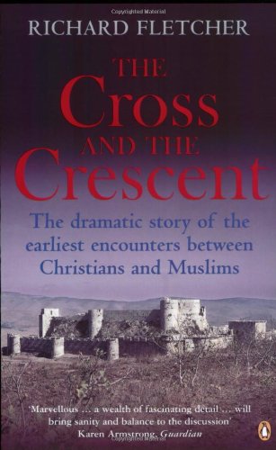 The Cross and the Crescent: The Dramatic Story of the Earliest Encounters Between Christians and Muslims