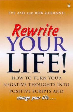 Rewrite Your Life!: How to Turn Your Negative Thoughts into Positive Scripts and Change Your Life...