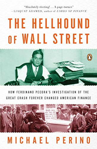 The Hellhound of Wall Street: How Ferdinand Pecora's Investigation of the Great Crash Forever Changed American  Finance