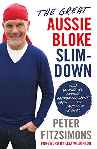The Great Aussie Bloke Slim-Down: How an Over-50 Former Footballer Went From Fat to Fit . . . and Lost 45 Kilos