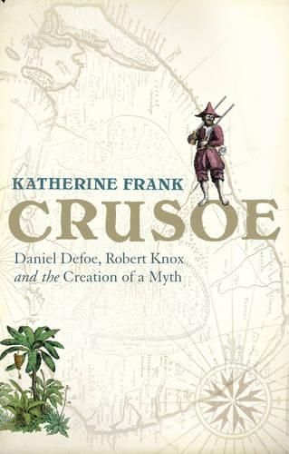 Crusoe: Daniel Defoe, Robert Knox And The Creation Of A Myth
