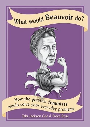 What Would Beauvoir Do?: How the Greatest Feminists Would Solve Your Everyday Problems