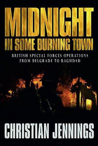 Midnight in Some Burning Town: British Special Forces Operations from Belgrade to Baghdad