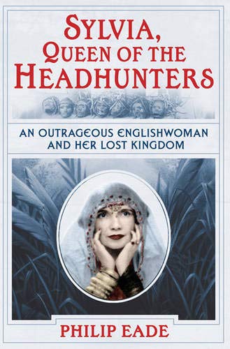 Sylvia, Queen Of The Headhunters: An Outrageous Englishwoman And Her Lost Kingdom