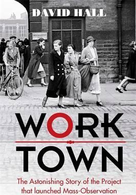 Worktown: The Astonishing Story of the Project that launched Mass Observation