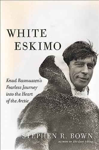 White Eskimo: Knud Rasmussen's Fearless Journey into the Heart of the Arctic