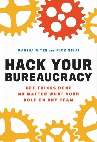 Hack Your Bureaucracy: Get Things Done No Matter What Your Role on any Team