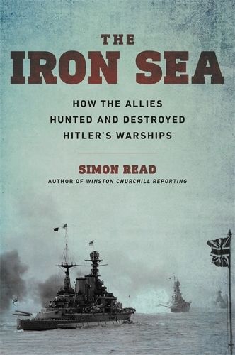 Iron Sea: How the Allies Hunted and Destroyed Hitler's Warships