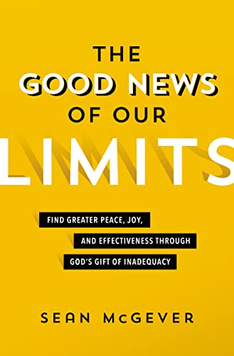 The Good News of Our Limits: Find Greater Peace, Joy, and Effectiveness through God's Gift of Inadequacy