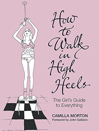 How to Walk in High Heels: The Girl's Guide to Everything