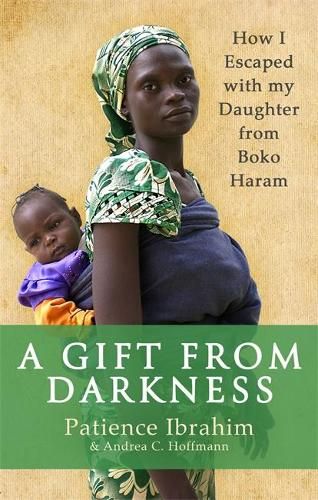 A Gift from Darkness: How I Escaped with my Daughter from Boko Haram