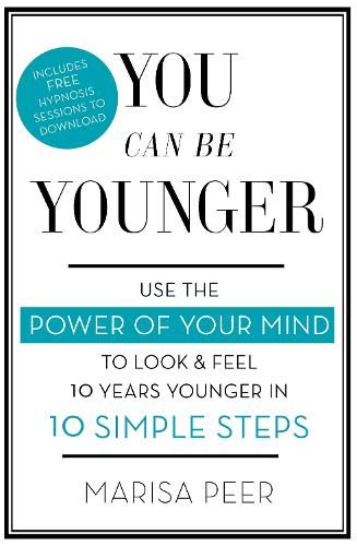 You Can Be Younger: Use the power of your mind to look and feel 10 years younger in 10 simple steps