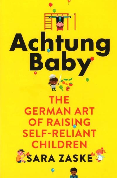 Achtung Baby The German Art of Raising Self-Reliant Children