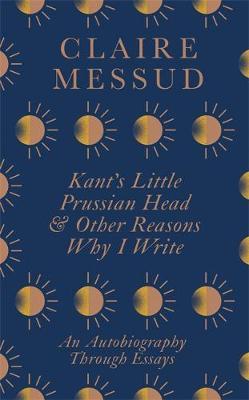 Kant's Little Prussian Head and Other Reasons Why I Write: An Autobiography Through Essays