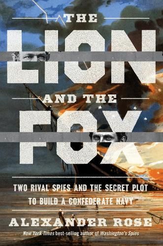 The Lion And The Fox: Two Rival Spies and the Secret Plot to Build a Confederate Navy