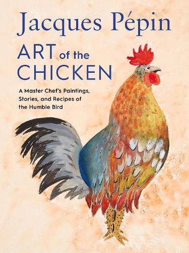 Jacques Pepin Art Of The Chicken: A Master Chef's Paintings, Stories, and Recipes of the Humble Bird