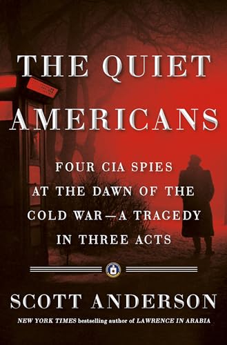 The Quiet Americans: Four CIA Spies at the Dawn of the Cold War--a Tragedy in Three Acts