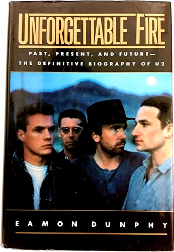 Unforgettable Fire: Past, Present and Future--The Definitive Biography of U2