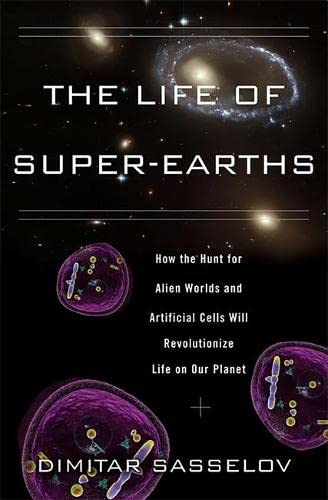 The Life of Super-Earths: How the Hunt for Alien Worlds and Artificial Cells Will Revolutionize Life on Our Planet