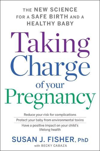 Taking Charge Of Your Pregnancy: The New Science for a Safe Birth and a Healthy Baby