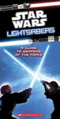 Star Wars Lightsabers: a Guide to Weapons of the Force