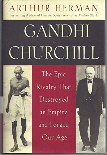 Gandhi & Churchill: The Epic Rivalry That Destroyed an Empire and Forg