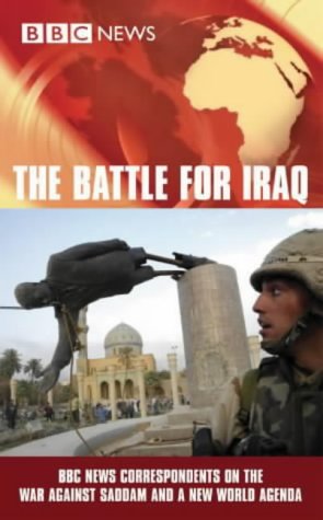 The Battle for Iraq: BBC News Correspondents on the War Against Saddam and a New World Agenda