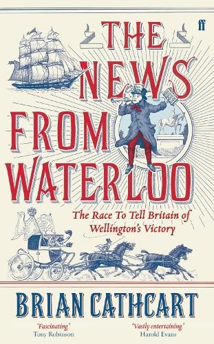 The News from Waterloo: The Race to Tell Britain of Wellington's Victory