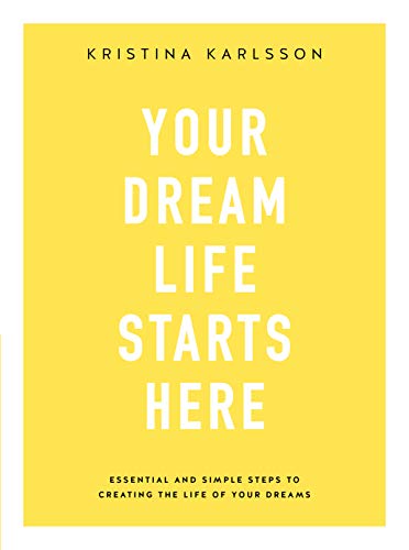 Your Dream Life Starts Here: Essential and simple steps to creating the life of your dreams