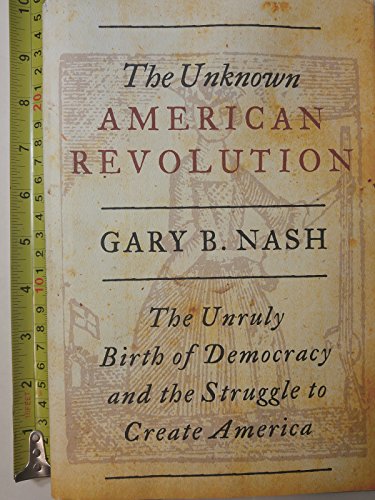 The Unknown American Revolution: The Unruly Birth of Democracy and the Struggle to Create America